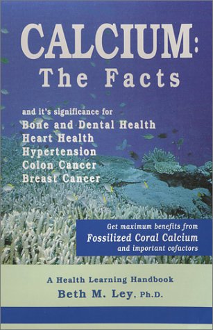 Stock image for Calcium: The Facts: Get Maximum Benefits from Fossilized Coral and Important Cofactors a Health Learning Handbook / Beth M. Ley for sale by ThriftBooks-Dallas