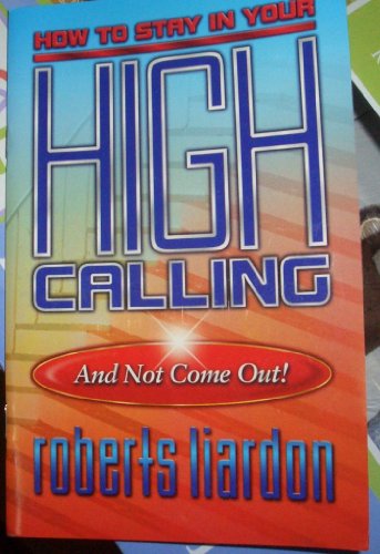 How to stay in your high calling and not come out! (9781890900403) by Roberts Liardon