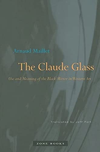 The Claude Glass: Use and Meaning of the Black Mirror in Western Art (Zone Books) - Maillet, Arnaud