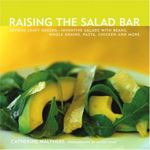 Raising the Salad Bar: Beyond Leafy Greens--Inventive Salads with Beans, Whole Grains, Pasta, Chicken, and More - Walthers, Catherine