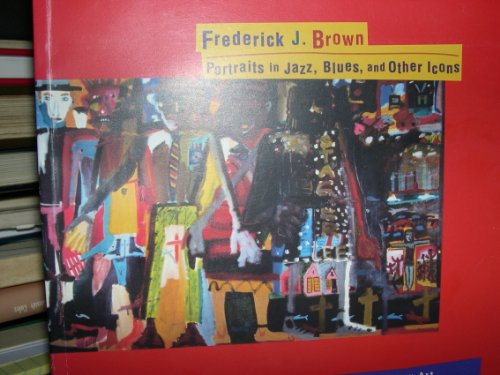 Stock image for Frederick J. Brown: Portraits in Jazz, Blues, and Other Icons for sale by GF Books, Inc.