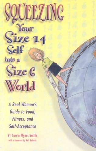 Beispielbild fr Squeezing Your Size 14 Self into a Size 6 World : A Real Woman's Guide to Food, Fitness, and Self-Acceptance zum Verkauf von Better World Books