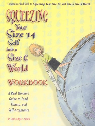 Squeezing Your Size 14 Self Into A Size 6 World Workbook: A Real Woman's Guide to Food, Fitness, and Self-Acceptance (9781891400964) by Myers Smith, Carrie