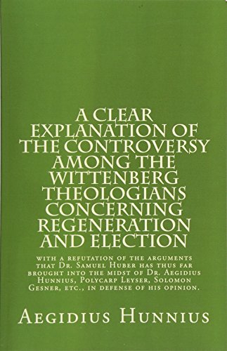 Stock image for A Clear Explanation of the Controversy among the Wittenberg Theologians: concerning Regeneration and Election with a refutation of the arguments that . Gesner, etc., in defense of his opinion. for sale by GF Books, Inc.