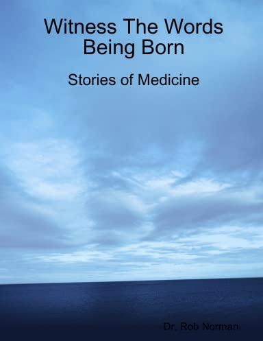 Witness The Words Being Born: Stories of Medicine (9781891576195) by Dr. Robert A. Norman