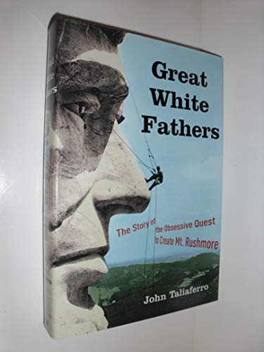 Great White Fathers: the Story of the Obsessive Quest to Create Mount Rushmore - Taliaferro, John