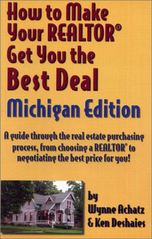 How to Make Your Realtor Get You the Best Deal: Michigan : A Guide Through the Real Estate Purchasing Process, from Choosing a Realtor to Negotiating the Besy Price for You! (9781891689116) by Achatz, Wynne; Deshaies, Ken