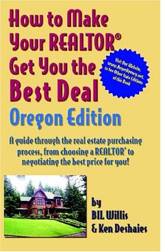 How to Make Your Realtor Get You the Best Deal Oregon: A Guide Through the Real Estate Purchasing Process, from Choosing a Realtor to Negotiating the Best Deal for You (9781891689369) by Willis, Bil; Deshaies, Ken