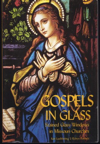 Gospels in Glass: Stained Glass Windows in Missouri Churches (9781891708053) by Luebbering, Ken; Burnett, Robyn