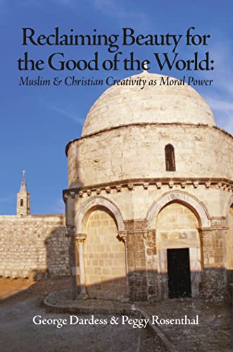 Reclaiming Beauty for the Good of the World: Muslim & Christian Creativity as Moral Power (9781891785610) by Dardess, George; Rosenthal, Peggy