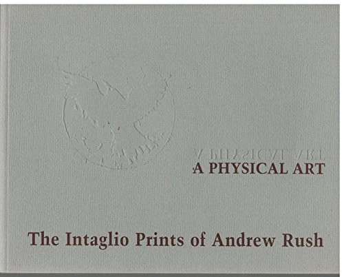 Beispielbild fr A Physcial Art the Intaglio Prints of Andrew Rush 1957 -1997 zum Verkauf von Bookmans