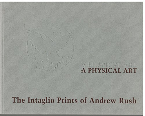 Stock image for A Physcial Art the Intaglio Prints of Andrew Rush 1957 -1997 for sale by Bookmans