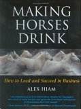 Stock image for Making Horses Drink : How to Lead and Succeed in Business for sale by Better World Books