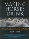 Stock image for Making Horses Drink: How to Lead & Succeed in Business for sale by ThriftBooks-Atlanta
