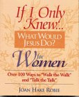 If I Only Knew.What Would Jesus Do?--For Women: Over 100 Ways to "Walk the Walk" and "Talk the Talk"