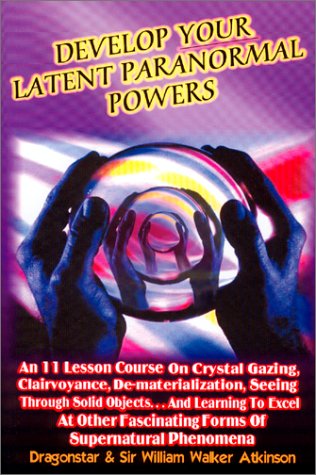 9781892062451: Develop Your Latent Paranormal Powers: An 11 Lesson Course on Crystal Gazing, Clairvoyance, De-materialization, Seeing Through Solid Objects...and ... Fascinating Forms of Supernatural Phenomenon