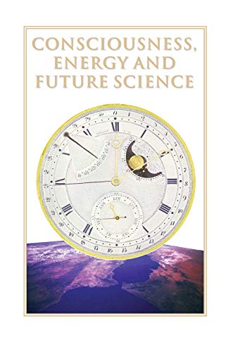 9781892139184: Consciousness, Energy, and Future Science: Collected Articles From the Journal of Future History on the Evolution of Consciousness