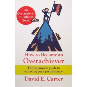 How to Become an Overachiever: The 90-Minute Guide to Achieving Peak Performance (9781892350008) by Carter, David E.