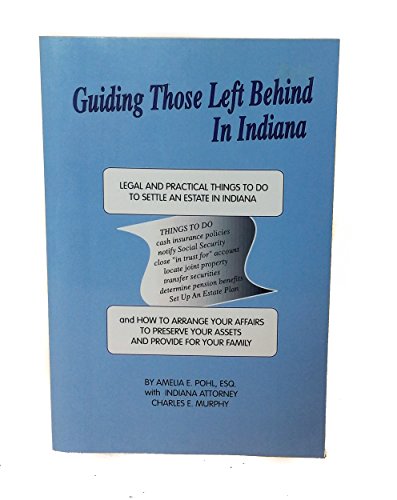 Guiding Those Left Behind in Indiana: Legal and Practical Things You Need to Do to Settle an Estate in Indiana and How to Arrange Your Own Affairs to (9781892407443) by Amanda Pohl; Charles E. Murphy