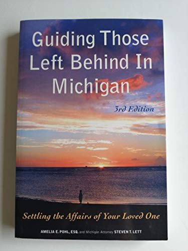 Guiding Those Left Behind in Michigan: Legal and Practical Things You Need to Do to Settle an Estate in Michigan and How to Arrange Your Own Affairs to Avoid Unnecessary Costs to Your Family (9781892407665) by Pohl, Amelia E.; Lett, Steven T.