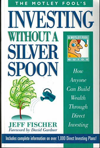 Stock image for Motley Fool's Investing Without A Silver Spoon: How Anyone Can Build Wealth Through Direct Investing Fischer, Jeff for sale by Aragon Books Canada