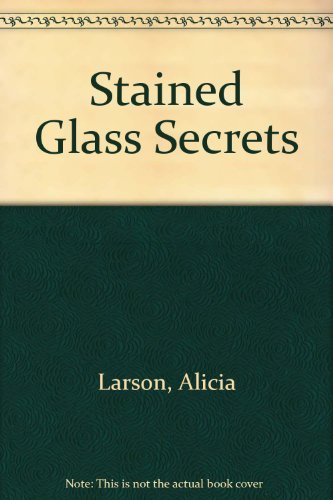 Stained Glass Secrets - Alicia Larson, David Schultz