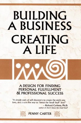 Building a Business, Creating a Life: A Design for Finding Personal Fulfillment and Professional Success (9781893075061) by Carter, Penny