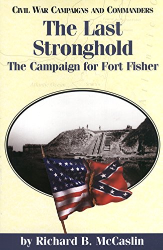 9781893114319: The Last Stronghold: The Campaign for Fort Fisher (Civil War Campaigns and Commanders Series)