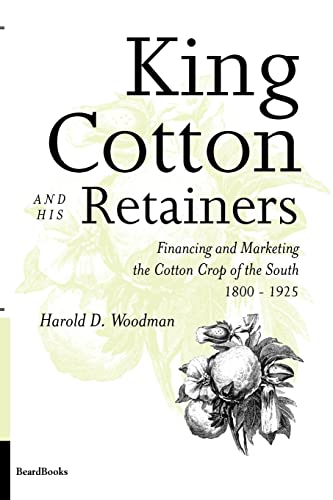 King Cotton and His Retainers: Financing and Marketing the Cotton Crop of the South, 1800-1925 (9781893122512) by Woodman, Harold D