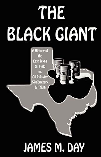 THE BLACK GIANT: A History of the East Texas Oil Field & Oil Industry Skulduggery & Trivia