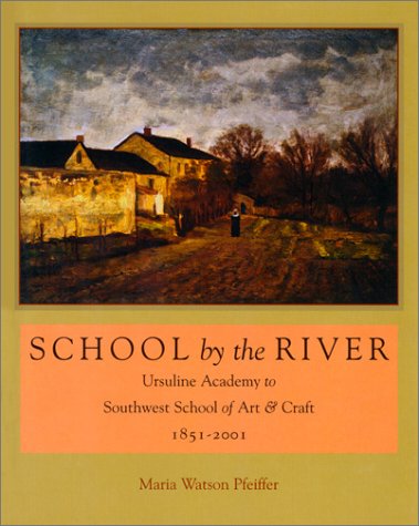 Imagen de archivo de School by the River: Ursuline Academy to Southwest School of Art and Craft, 1851-2001 a la venta por HPB-Red
