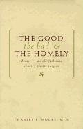 Beispielbild fr The Good, the Bad, the Homely: Essays from an Old-Fashioned, Country, Plastic Surgeon zum Verkauf von Blue Vase Books