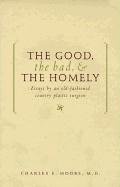 Stock image for The Good, the Bad, the Homely: Essays from an Old-Fashioned, Country, Plastic Surgeon for sale by Blue Vase Books