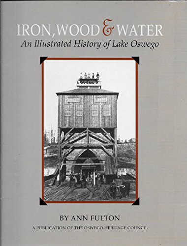 Stock image for Iron, Wood & Water: An Illustrated History of Lake Oswego for sale by Goodwill Books