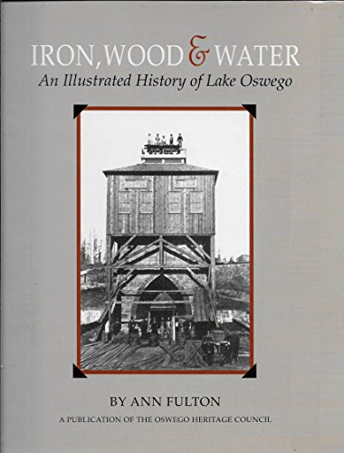 9781893619265: Iron, Wood & Water: An Illustrated History of Lake Oswego