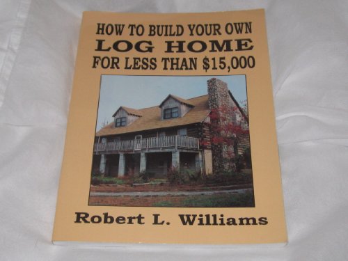 How to Build Your Own Log Home for Less Than $15,000 (9781893626041) by Williams, Robert Leonard