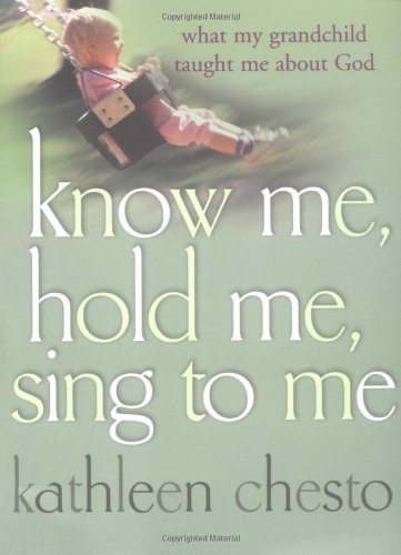 Stock image for Know Me, Hold Me, Sing to Me: What My Grandchild Taught Me About God for sale by SecondSale