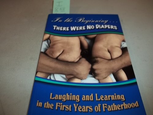 In The Beginning...There Were No Diapers: Laughing and Learning In The First Years Of Fatherhood (9781893732872) by Tim Bete