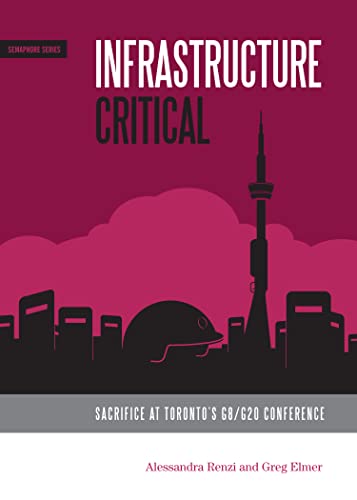 Infrastructure Critical: Sacrifice at Toronto's G8/G20 Conference (Semaphore Series) (9781894037648) by Greg Elmer; Alessandra Renzi