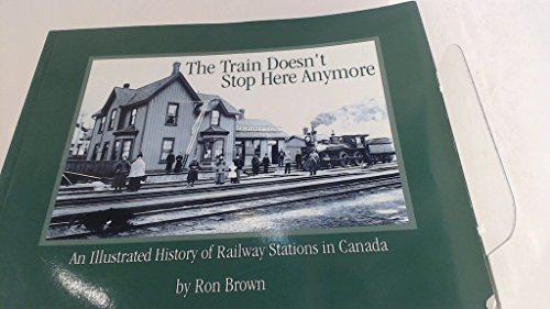 9781894073066: The Train Doesn't Stop Here Any More (An Illustrated history of Railway Stations in Canada)