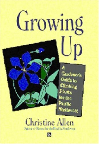 Growing Up: Climbing Plants for the Pacific Northwest (9781894143066) by Christine Allen