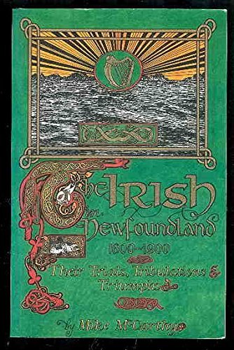 Beispielbild fr The Irish in Newfoundland, 1600-1900: Their Trials, Tribulations and Triumphs zum Verkauf von More Than Words