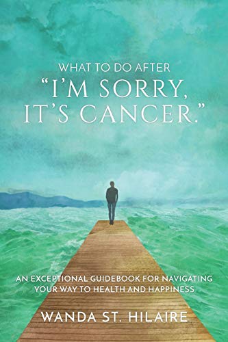 Imagen de archivo de What to Do after I'm Sorry, It's Cancer : An Exceptional Guidebook for Navigating Your Way to Health and Happiness a la venta por Better World Books: West