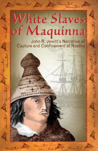 Stock image for White Slaves of Maquinna: John R. Jewitt's Narrative of Capture and Confinement at Nootka for sale by ThriftBooks-Dallas