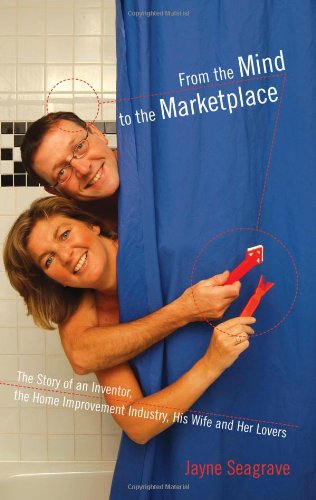 From the Mind to the Marketplace: The story of an inventor, the home improvement industry, his wi...