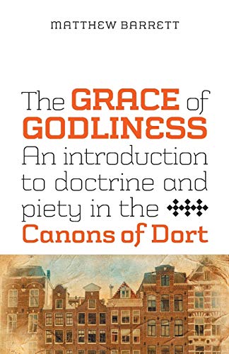 Stock image for The Grace of Godliness: An Introduction to Doctrine and Piety in the Canons of Dort for sale by BooksRun