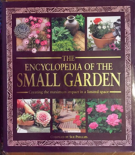 9781894426381: THE ENCYCLOPEDIA OF THE SMALL GARDEN Creating the maximum impact in a limited space