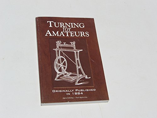 Imagen de archivo de Turning for Amateurs: Being Descriptions of the Lathe and Its Attachments and Tools: With Minute Instructions for Their Effective Use on Wood, Metal, Ivory and Other Materials a la venta por ThriftBooks-Dallas