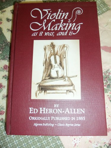 Violin-Making, As It Was And Is : Being a Historical, Theoretical and Practical Treatise on the Science And Art of Violin-Making, For the Use of Violin Makers and Players, Amateur and Professional - Ed. Heron-Allen