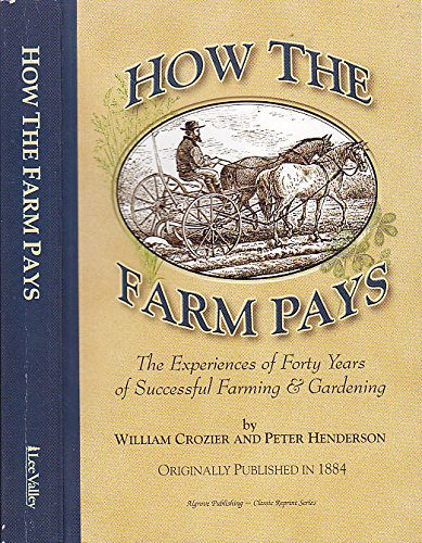 Stock image for How the Farm Pays: The Experiences of Forty Years of Successful Farming and Gardening [Paperback] [Jan 01, 2001] Crozier, William & Peter Henderson for sale by Kazoo Books LLC